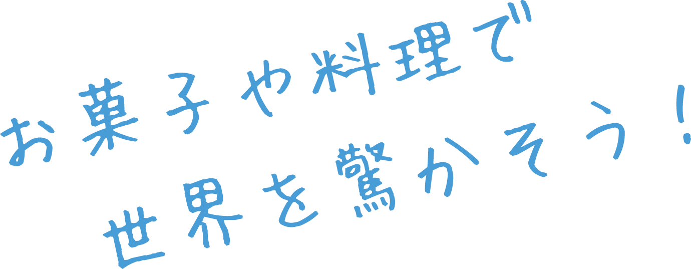 お菓子や料理で世界を驚かそう！