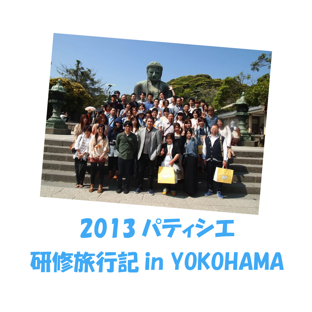 2013 パティシエ研修旅行記 in YOKOHAMA 【5班前編】 | お知らせ | KATASHIMA パティスリー＆カフェ カタシマ